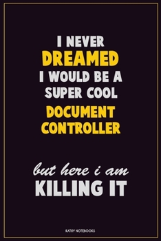 Paperback I Never Dreamed I would Be A Super Cool Document Controller But Here I Am Killing It: Career Motivational Quotes 6x9 120 Pages Blank Lined Notebook Jo Book