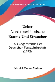 Paperback Ueber Nordamerikanische Baume Und Straucher: Als Gegenstande Der Deutschen Forstwirthschaft (1792) [German] Book