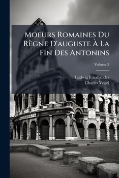 Paperback Moeurs Romaines Du Règne D'auguste À La Fin Des Antonins; Volume 3 [French] Book