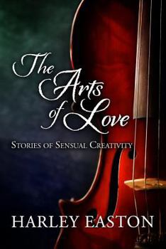 Paperback The Arts of Love: Stories of Sensual Creativity: 16 steamy romance stories featuring actors, artists, musicians and writers Book