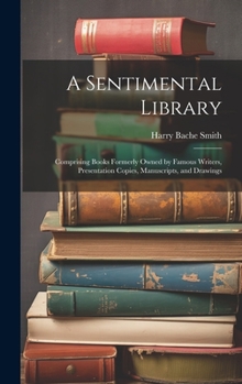 Hardcover A Sentimental Library: Comprising Books Formerly Owned by Famous Writers, Presentation Copies, Manuscripts, and Drawings Book