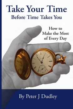 Take Your Time Before Time Takes You: How to Make the Most of Every Day