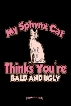 My Sphynx Cat Thinks You're Bald And Ugly: Funny Sarcastic Ugly and Rude Notebook, Diary or Journal Gift for Naked Sphynx Cat Lovers, Owners, Breeders ... Cream Paper, Glossy Finished Soft Cover