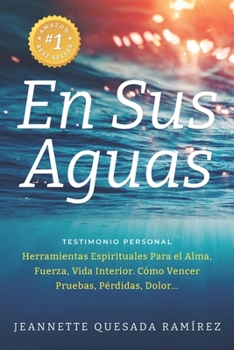 En Sus Aguas: Testimonio Personal: Herramientas Espirituales para el Alma, Fuerza, Vida Interior. Cómo Vencer Pruebas, Pérdidas, Dolor...