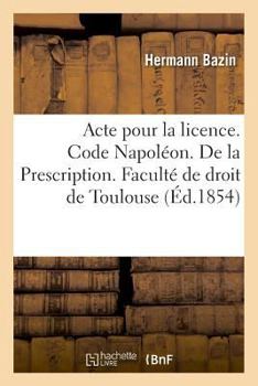 Paperback Acte Pour La Licence. Code Napoléon. de la Prescription. Code de Commerce. de la Lettre de Change: A Quelle Juridiction Administrative Appartient CE Q [French] Book