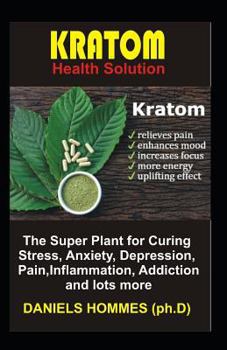 Paperback Kratom Health Solution: The Super Plant for Curing Stress, Anxiety, Depression, Pain, Inflammation, Addiction and Lots More Book