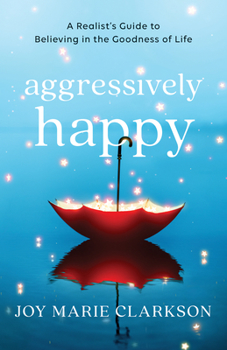Paperback Aggressively Happy: A Realist's Guide to Believing in the Goodness of Life Book
