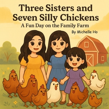 Three Sisters and Seven Silly Chickens: A Fun Day on the Family Farm
