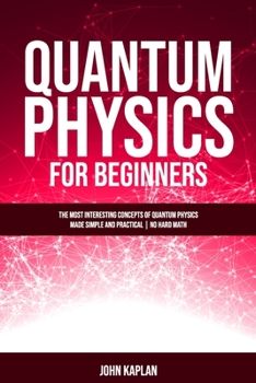 Paperback Quantum Physics for Beginners: The Most Interesting Concepts of Quantum Physics Made Simple and Practical - No Hard Math Book