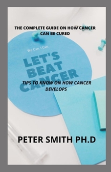 Paperback The Complete Guide On How Cancer Can Be Cured: Tips To Know On How Cancer Develops Book
