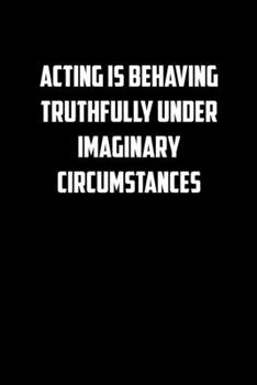 ACTING IS BEHAVING TRUTHFULLY UNDER IMAGINARY CIRCUMSTANCES: 6x9 Journal funny sarcastic inspirational notebook xmas gift presents for under 10 dollars