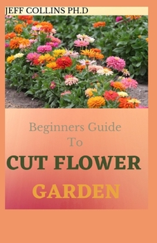 Paperback Beginners Guide To CUT FLOWER GARDEN: A guide To Grow, Harvest, and Arrange Stunning Seasonal Blooms Book