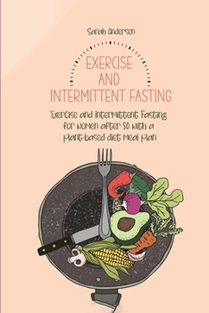 Paperback Exercise and Intermittent Fasting for Women over 50: Exercise and Intermittent Fasting for women after 50 with a plant-based diet meal plan Book