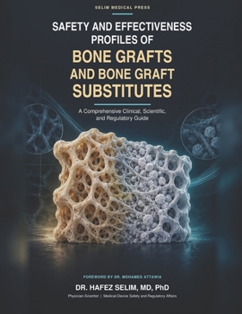 Safety and Effectiveness Profiles of Bone Grafts and Bone Graft Substitutes: A Comprehensive Clinical, Scientific, and Regulatory Guide