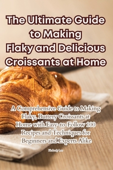 Paperback The Ultimate Guide to Making Flaky and Delicious Croissants at Home Book