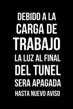 Debido A La Carga de Trabajo La Luz Al Final Del Tunel Ser� Apagada Hasta Nuevo Aviso: Libreta de Apuntes, Diario Para Escribir. Regalos Originales Para Tus Colegas del Trabajo. Humor Sarc�stico.