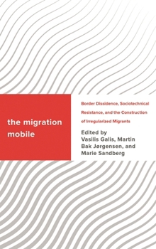 Hardcover Migration Mobile: Border Dissidence, Sociotechnical Resistance, and the Construction of Irregularized Migrants Book