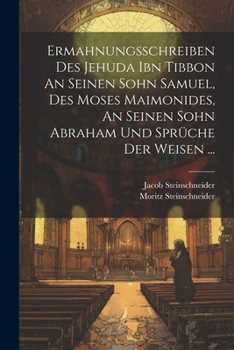 Ermahnungsschreiben Des Jehuda Ibn Tibbon An Seinen Sohn Samuel, Des Moses Maimonides, An Seinen Sohn Abraham Und Sprüche Der Weisen ... (German Edition)
