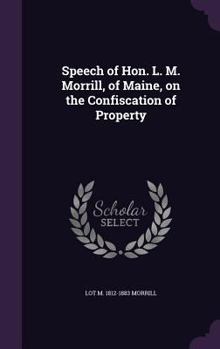 Hardcover Speech of Hon. L. M. Morrill, of Maine, on the Confiscation of Property Book