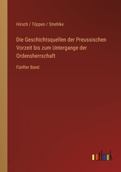 Paperback Die Geschichtsquellen der Preussischen Vorzeit bis zum Untergange der Ordensherrschaft: Fünfter Band [German] Book