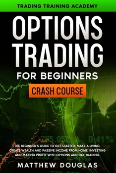Paperback Options Trading for Beginners: CRASH COURSE: The Beginner's Guide to GET STARTED, Make a Living, CREATE WEALTH and Passive Income from Home. Investin Book