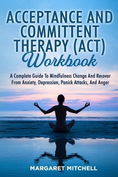 Paperback Acceptance and Committent Therapy (Act) Workbook: A Complete Guide to Mindfulness Change and Recover from Anxiety, Depression, Panick Attacks, and Ang Book