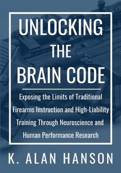 Paperback Unlocking the Brain Code: Exposing the Limits of Traditional Firearms Instruction and High-Liability Training Through Neuroscience and Human Performan Book