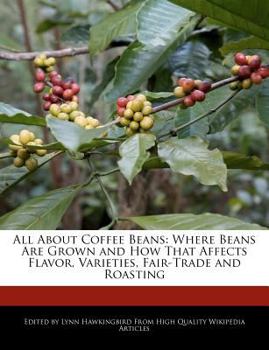 Paperback All about Coffee Beans: Where Beans Are Grown and How That Affects Flavor, Varieties, Fair-Trade and Roasting Book