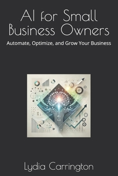 AI for Small Business Owners: Automate, Optimize, and Grow Your Business (AI Future)