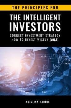 Paperback The Principles for The Intelligent Investors: Correct investment strategy - How To Invest Wisely (Vol.6) Book