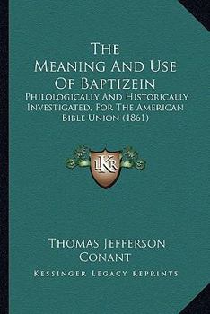 The Meaning and use of Baptizein; Philologically and Historically Investigated for the American Bibl