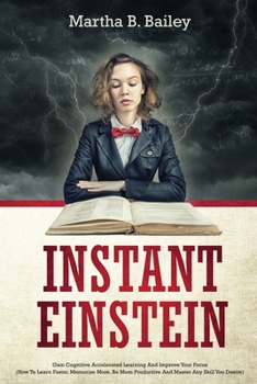 Paperback Instant Einstein: Gain Cognitive Accelerated Learning And Improve Your Focus (How To Learn Faster, Memorize More, Be More Productive And Book