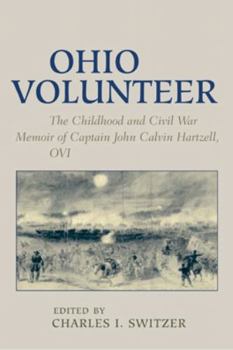 Ohio Volunteer: The Childhood and Civil War Memoirs of Captain John Calvin Hartzell, OVI