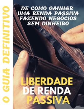 Paperback Liberdade de renda passiva: o guia definitivo de como ganhar uma renda passiva fazendo negócios sem dinheiro [Portuguese] Book