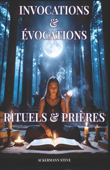 Rituels et Prières d'Invocation et d'Évocation: Suite de Invocations et évocations (Mystères & Pratiques de la Haute Magie) (French Edition)