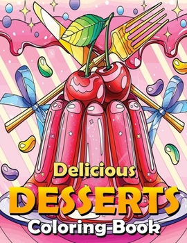 Delicious Desserts Coloring Book: With Sweet Cookies, Cupcakes, Cakes, Chocolates, Candies, Donuts, Sweet Treats, Fruits And Ice Cream. (Coloring Book for Adults and Kids) Stress Relieving Series Book