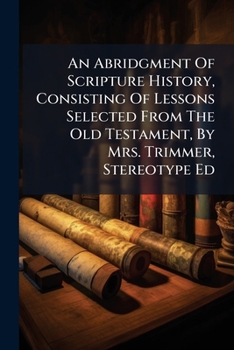 An Abridgment of Scripture History, Consisting of Lessons Selected from the Old Testament, by Mrs. Trimmer, Stereotype Ed