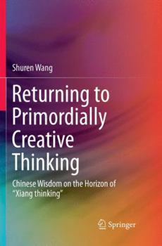 Paperback Returning to Primordially Creative Thinking: Chinese Wisdom on the Horizon of "Xiang Thinking" Book