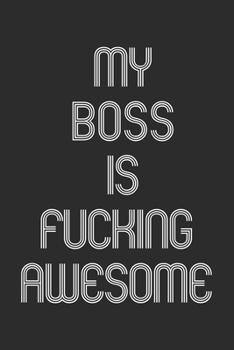 ’My Boss Is Fucking Awesome: Funny Gift for Team Members At Work. From Coworker, Boss. Journal. Ideal Christmas, Birthdays & Appreciation Day,Novelty ... Pages, 6x9, Soft Cover, Matte Finish.