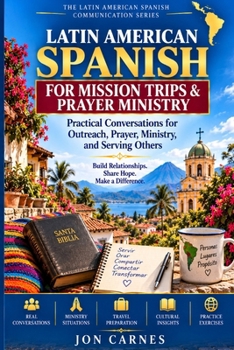 LATIN AMERICAN SPANISH FOR MISSION TRIPS & PRAYER MINISTRY: Practical Conversations for Outreach, Prayer, Ministry, and Serving Others (THE LATIN AMERICAN SPANISH COMMUNICATION SERIES)