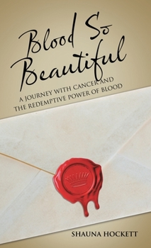 Blood So Beautiful : A Journey with Cancer and the Redemptive Power of Blood