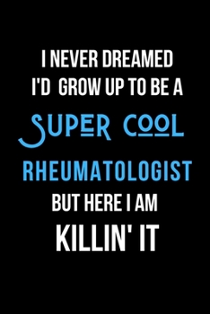 Paperback I Never Dreamed I'd Grow Up to Be a Super Cool Rheumatologist But Here I am Killin' It: Inspirational Quotes Blank Lined Journal Book