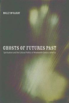 Hardcover Ghosts of Futures Past: Spiritualism and the Cultural Politics of Nineteenth-Century America Book