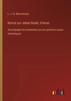 Paperback Notice sur Jehan Bodel, d'Arras: Accompagné de recherches sur nos premiers essais dramatiques [French] Book