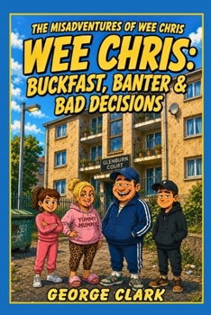 Wee Chris: Buckfast, Banter, & Bad Decisions. (The Misadventures of Wee Chris)