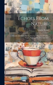 Hardcover Echoes From Nature: A Collection Of Poems, Embracing A Reprint Of Other Verses, Published In 1844 And 1847 Book