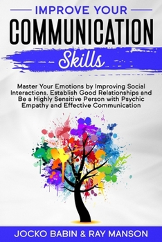 Paperback Improve Your Communication Skills: Master Your Emotions by Improving Social Interactions. Establish Good Relationships and Be a Highly Sensitive Perso Book