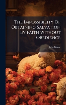 Hardcover The Impossibility Of Obtaining Salvation By Faith Without Obedience Book