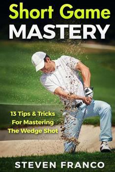 Paperback Golf Short Game Mastery: 13 Tips and Tricks for Mastering The Wedge Shot Book
