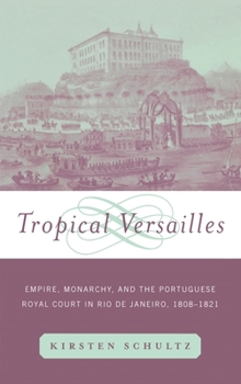 Tropical Versailles: Empire, Monarchy, and the Portuguese Royal Court in Rio de Janeiro, 1808-1821